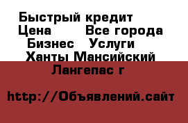 Быстрый кредит 48H › Цена ­ 1 - Все города Бизнес » Услуги   . Ханты-Мансийский,Лангепас г.